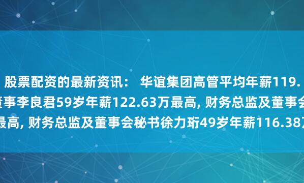 股票配资的最新资讯： 华谊集团高管平均年薪119.45万: 副总裁及职工董事李良君59岁年薪122.63万最高, 财务总监及董事会秘书徐力珩49岁年薪116.38万最低