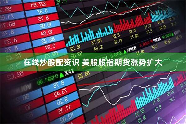 在线炒股配资识 美股股指期货涨势扩大