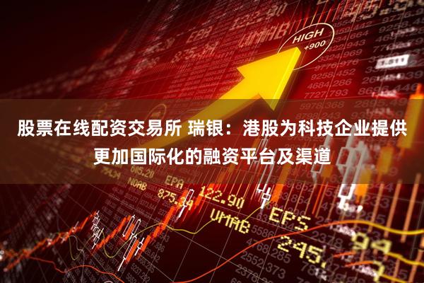 股票在线配资交易所 瑞银：港股为科技企业提供更加国际化的融资平台及渠道
