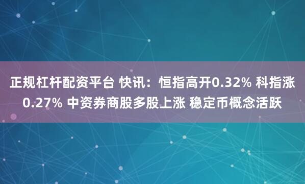 正规杠杆配资平台 快讯：恒指高开0.32% 科指涨0.27% 中资券商股多股上涨 稳定币概念活跃