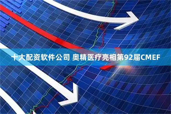 十大配资软件公司 奥精医疗亮相第92届CMEF
