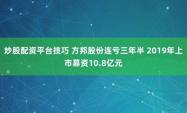 炒股配资平台技巧 方邦股份连亏三年半 2019年上市募资10.8亿元
