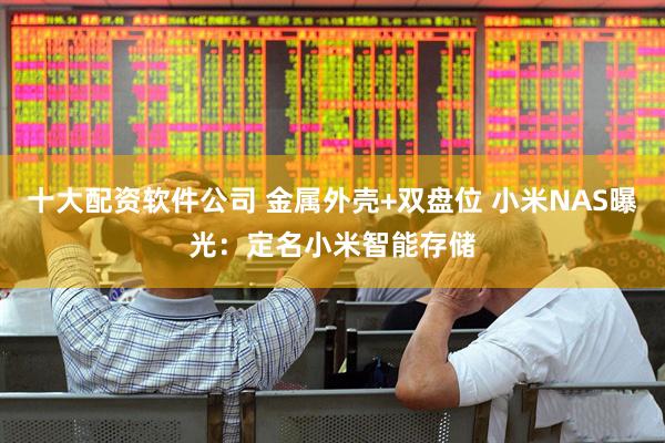十大配资软件公司 金属外壳+双盘位 小米NAS曝光：定名小米智能存储