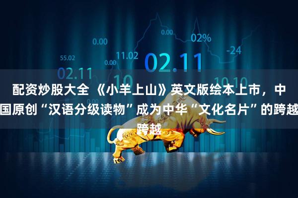 配资炒股大全 《小羊上山》英文版绘本上市，中国原创“汉语分级读物”成为中华“文化名片”的跨越