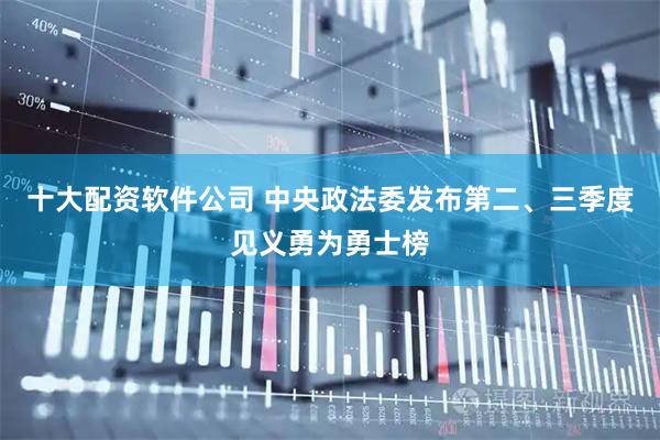 十大配资软件公司 中央政法委发布第二、三季度见义勇为勇士榜