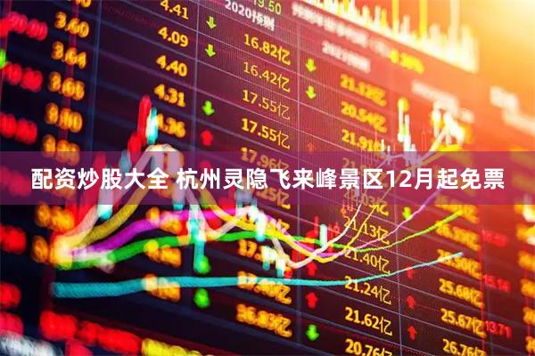 配资炒股大全 杭州灵隐飞来峰景区12月起免票