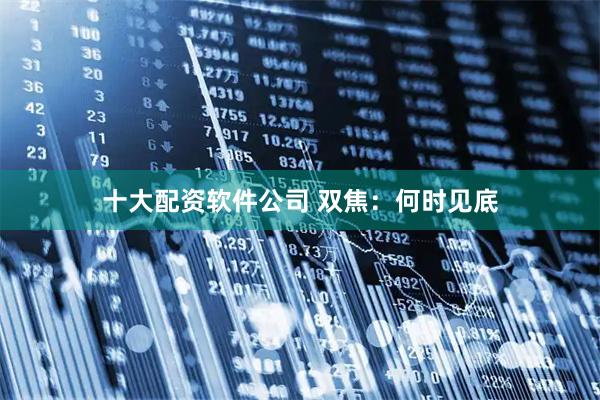 十大配资软件公司 双焦：何时见底
