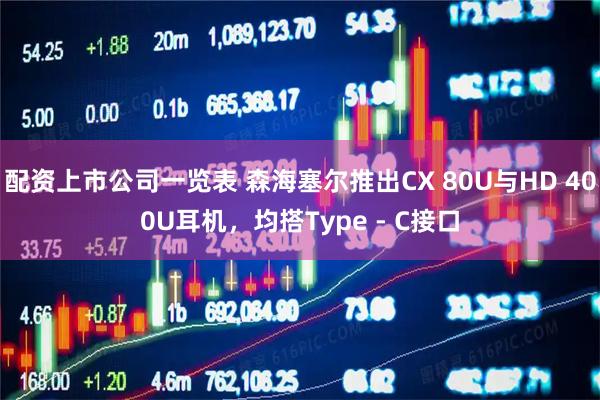 配资上市公司一览表 森海塞尔推出CX 80U与HD 400U耳机，均搭Type - C接口