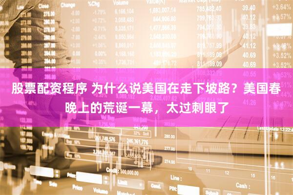股票配资程序 为什么说美国在走下坡路？美国春晚上的荒诞一幕，太过刺眼了