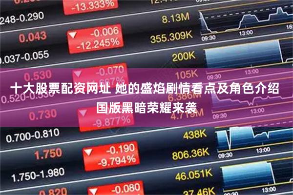 十大股票配资网址 她的盛焰剧情看点及角色介绍 国版黑暗荣耀来袭