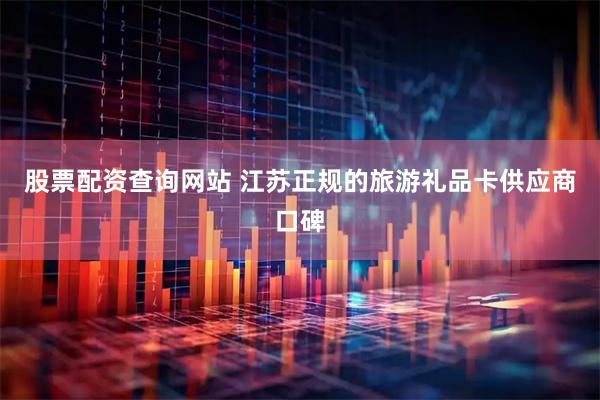 股票配资查询网站 江苏正规的旅游礼品卡供应商口碑