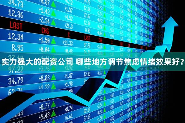 实力强大的配资公司 哪些地方调节焦虑情绪效果好？