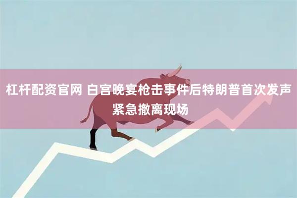 杠杆配资官网 白宫晚宴枪击事件后特朗普首次发声 紧急撤离现场