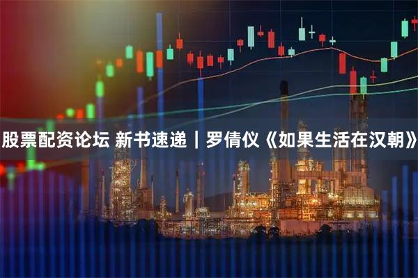 股票配资论坛 新书速递｜罗倩仪《如果生活在汉朝》