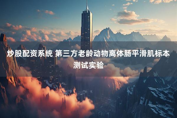 炒股配资系统 第三方老龄动物离体肠平滑肌标本测试实验