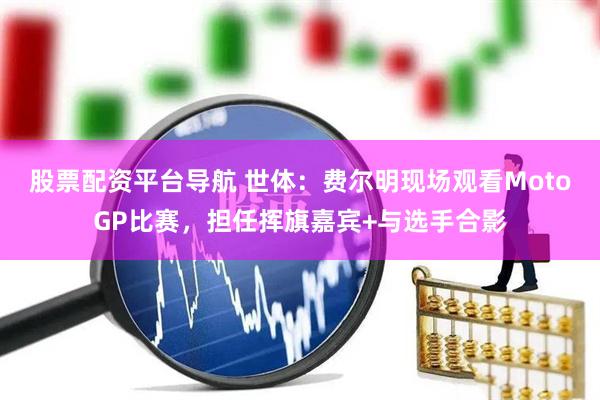 股票配资平台导航 世体：费尔明现场观看MotoGP比赛，担任挥旗嘉宾+与选手合影
