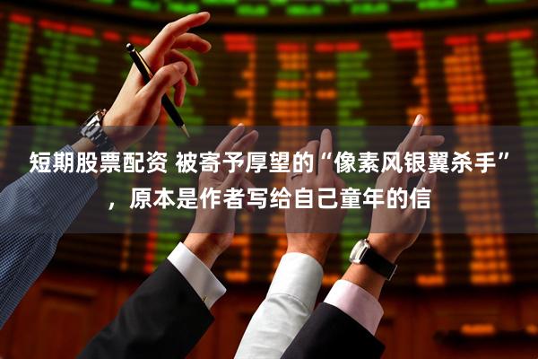 短期股票配资 被寄予厚望的“像素风银翼杀手”，原本是作者写给自己童年的信