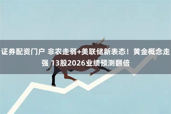 证券配资门户 非农走弱+美联储新表态！黄金概念走强 13股2026业绩预测翻倍