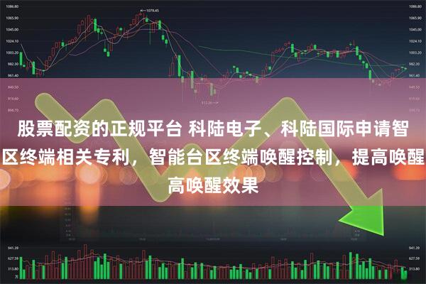 股票配资的正规平台 科陆电子、科陆国际申请智能台区终端相关专利，智能台区终端唤醒控制，提高唤醒效果