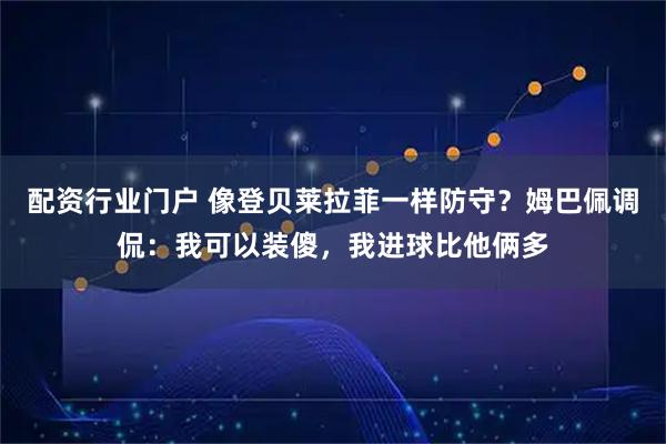 配资行业门户 像登贝莱拉菲一样防守？姆巴佩调侃：我可以装傻，我进球比他俩多